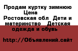 Продам куртку зимнюю  › Цена ­ 1 000 - Ростовская обл. Дети и материнство » Детская одежда и обувь   